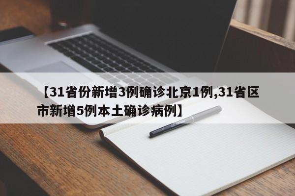 【31省份新增3例确诊北京1例,31省区市新增5例本土确诊病例】