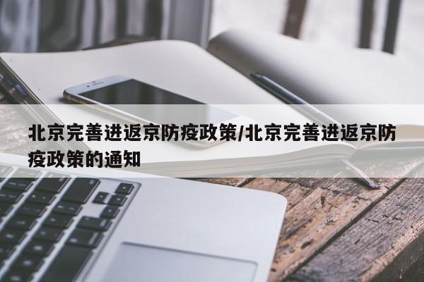 北京完善进返京防疫政策/北京完善进返京防疫政策的通知