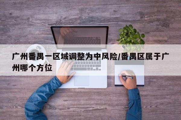 广州番禺一区域调整为中风险/番禺区属于广州哪个方位