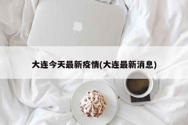 大连今天最新疫情(大连最新消息)