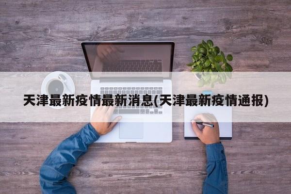天津最新疫情最新消息(天津最新疫情通报)