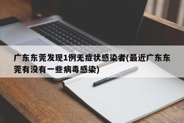 广东东莞发现1例无症状感染者(最近广东东莞有没有一些病毒感染)