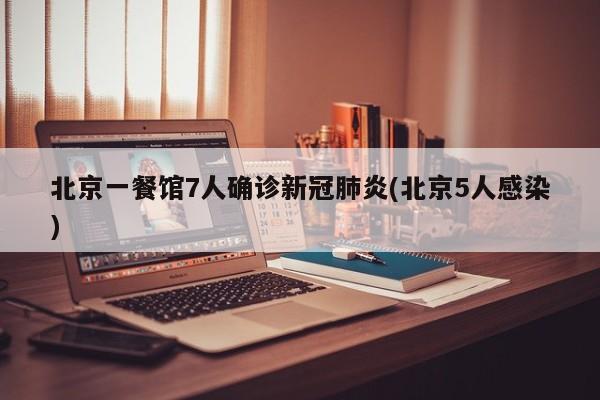 北京一餐馆7人确诊新冠肺炎(北京5人感染)
