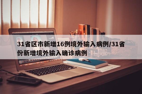 31省区市新增16例境外输入病例/31省份新增境外输入确诊病例