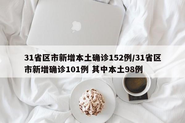 31省区市新增本土确诊152例/31省区市新增确诊101例 其中本土98例