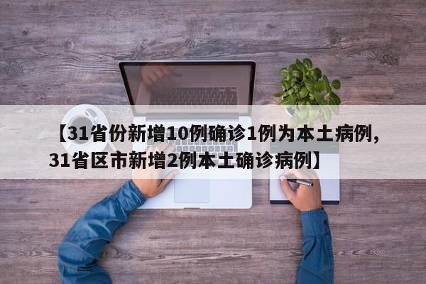 【31省份新增10例确诊1例为本土病例,31省区市新增2例本土确诊病例】