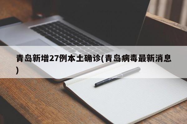 青岛新增27例本土确诊(青岛病毒最新消息)