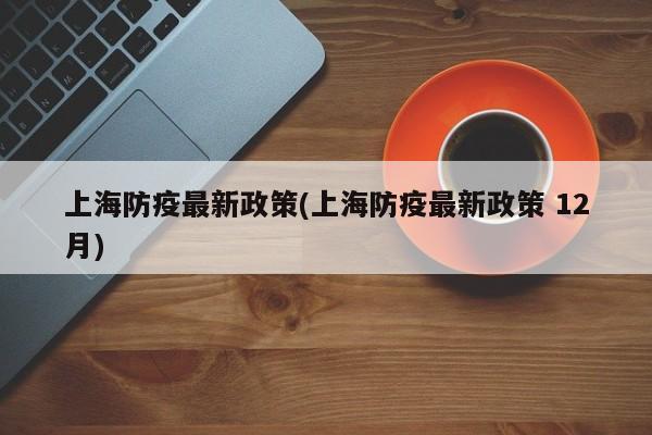 上海防疫最新政策(上海防疫最新政策 12月)