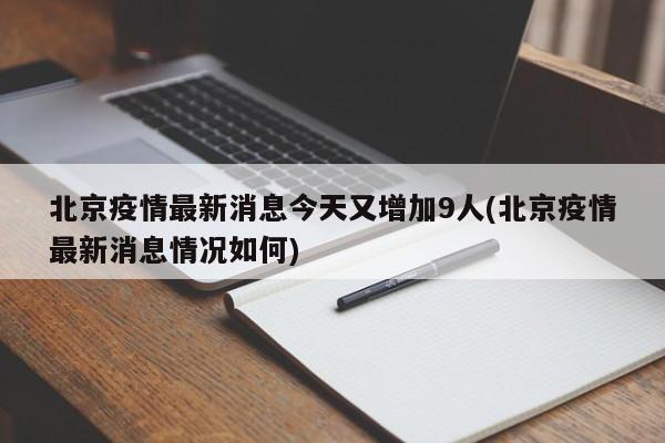 北京疫情最新消息今天又增加9人(北京疫情最新消息情况如何)