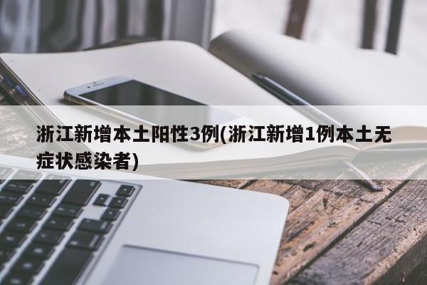 浙江新增本土阳性3例(浙江新增1例本土无症状感染者)