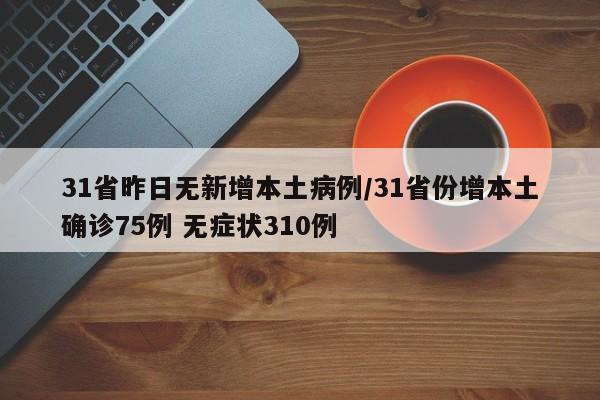 31省昨日无新增本土病例/31省份增本土确诊75例 无症状310例