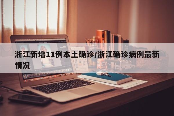 浙江新增11例本土确诊/浙江确诊病例最新情况