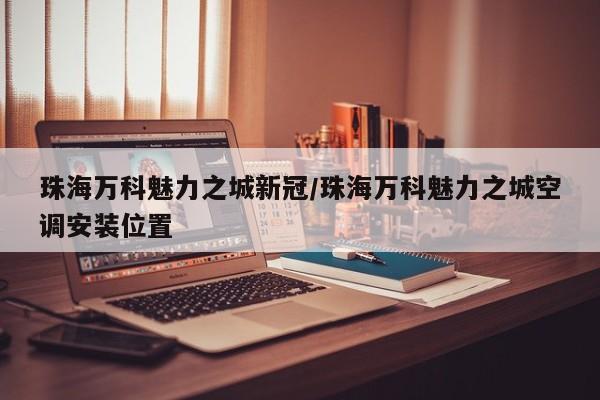 珠海万科魅力之城新冠/珠海万科魅力之城空调安装位置