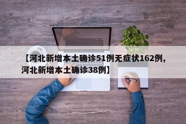 【河北新增本土确诊51例无症状162例,河北新增本土确诊38例】