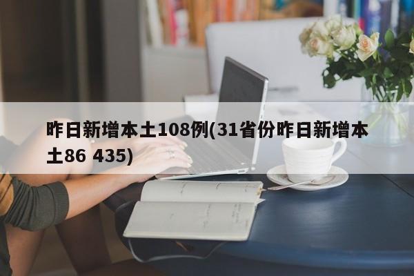 昨日新增本土108例(31省份昨日新增本土86 435)