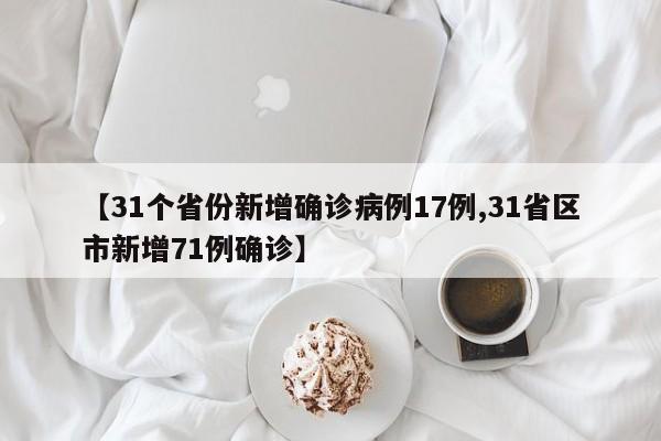 【31个省份新增确诊病例17例,31省区市新增71例确诊】