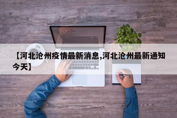 【河北沧州疫情最新消息,河北沧州最新通知今天】