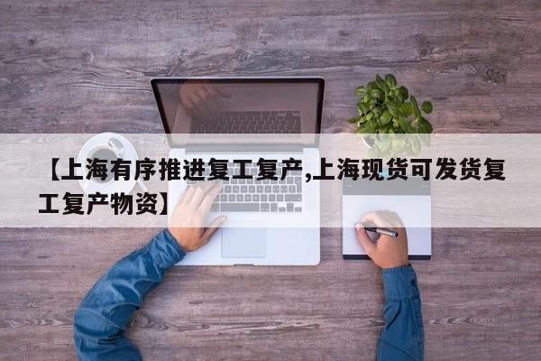 【上海有序推进复工复产,上海现货可发货复工复产物资】