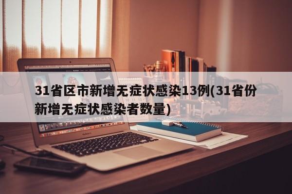 31省区市新增无症状感染13例(31省份新增无症状感染者数量)
