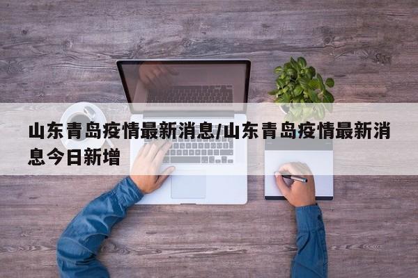 山东青岛疫情最新消息/山东青岛疫情最新消息今日新增