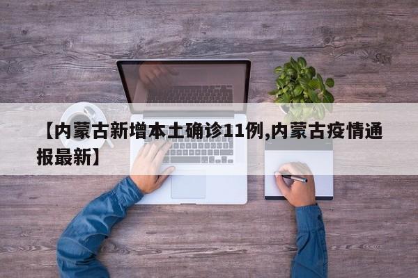 【内蒙古新增本土确诊11例,内蒙古疫情通报最新】