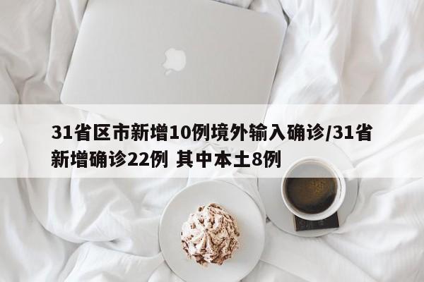 31省区市新增10例境外输入确诊/31省新增确诊22例 其中本土8例