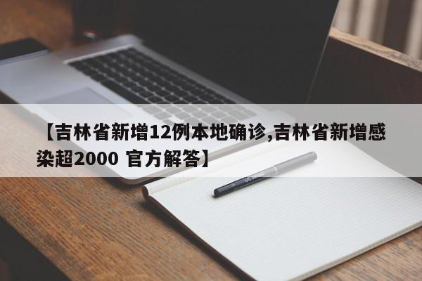 【吉林省新增12例本地确诊,吉林省新增感染超2000 官方解答】