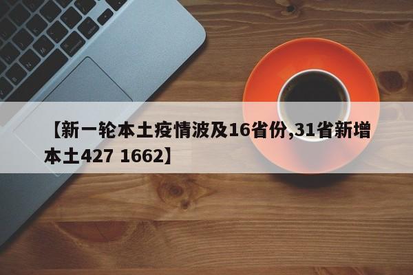 【新一轮本土疫情波及16省份,31省新增本土427 1662】