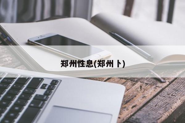 郑州性息(郑州卜)