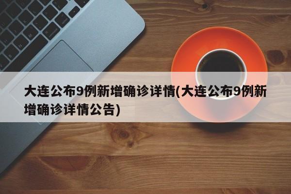 大连公布9例新增确诊详情(大连公布9例新增确诊详情公告)