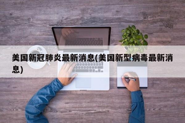 美国新冠肺炎最新消息(美国新型病毒最新消息)