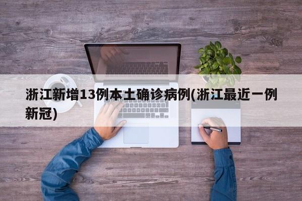 浙江新增13例本土确诊病例(浙江最近一例新冠)