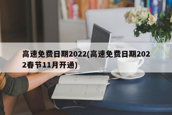 高速免费日期2022(高速免费日期2022春节11月开通)