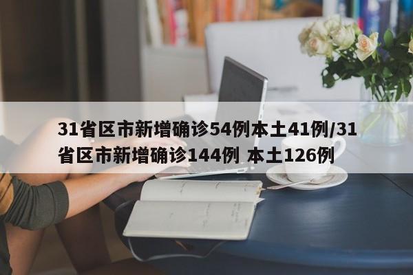 31省区市新增确诊54例本土41例/31省区市新增确诊144例 本土126例
