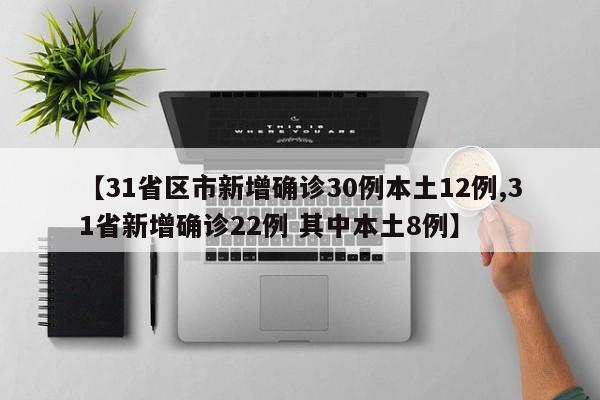 【31省区市新增确诊30例本土12例,31省新增确诊22例 其中本土8例】