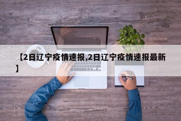 【2日辽宁疫情速报,2日辽宁疫情速报最新】