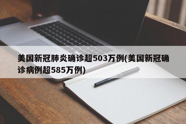 美国新冠肺炎确诊超503万例(美国新冠确诊病例超585万例)