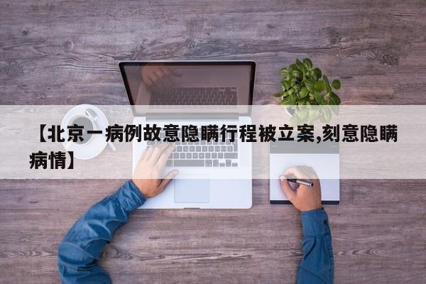 【北京一病例故意隐瞒行程被立案,刻意隐瞒病情】