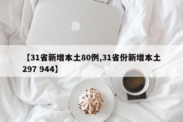 【31省新增本土80例,31省份新增本土297 944】