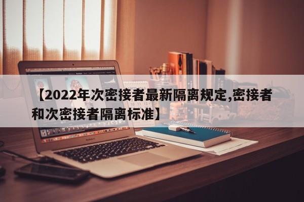 【2022年次密接者最新隔离规定,密接者和次密接者隔离标准】