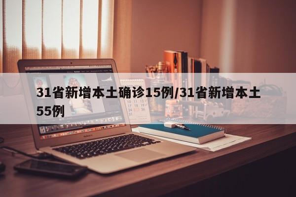 31省新增本土确诊15例/31省新增本土55例