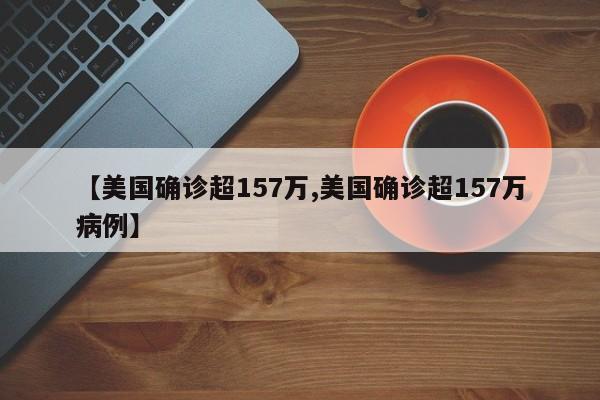 【美国确诊超157万,美国确诊超157万病例】