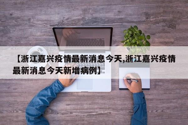 【浙江嘉兴疫情最新消息今天,浙江嘉兴疫情最新消息今天新增病例】