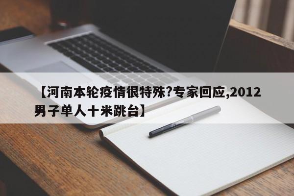 【河南本轮疫情很特殊?专家回应,2012男子单人十米跳台】