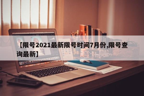 【限号2021最新限号时间7月份,限号查询最新】