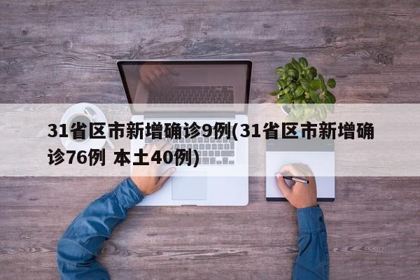 31省区市新增确诊9例(31省区市新增确诊76例 本土40例)