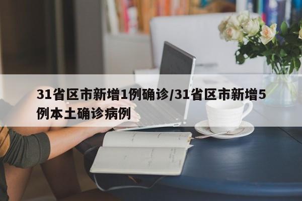 31省区市新增1例确诊/31省区市新增5例本土确诊病例