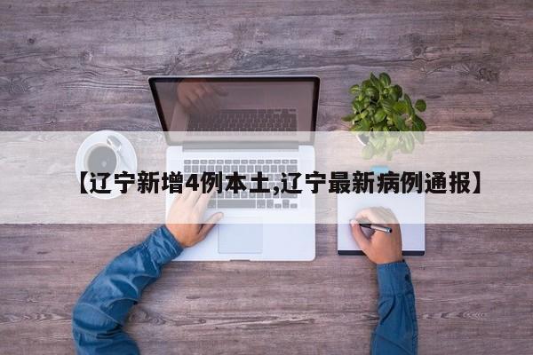 【辽宁新增4例本土,辽宁最新病例通报】