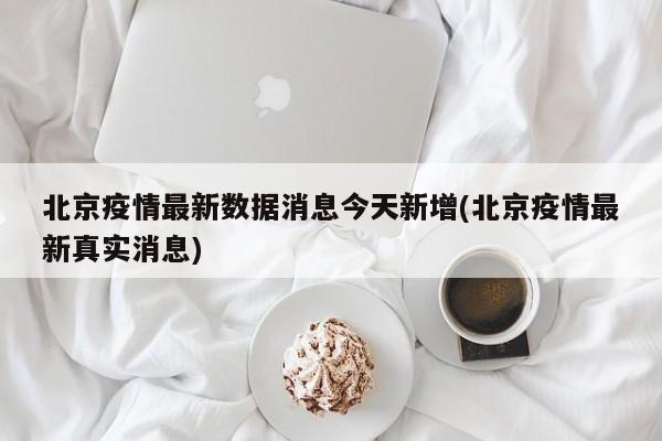 北京疫情最新数据消息今天新增(北京疫情最新真实消息)