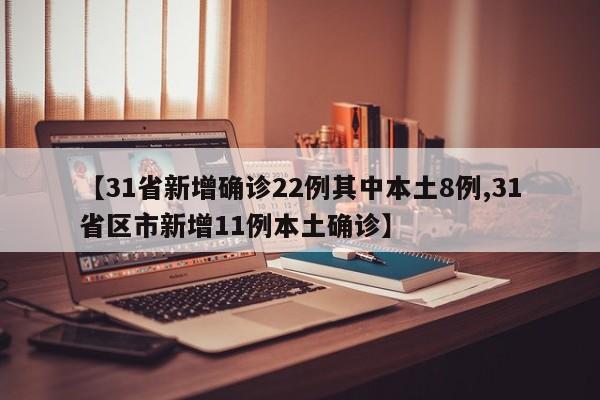 【31省新增确诊22例其中本土8例,31省区市新增11例本土确诊】